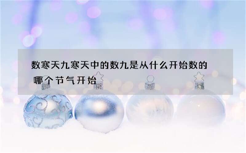 数寒天九寒天中的数九是从什么开始数的 哪个节气开始